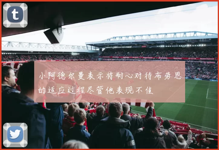 小阿德尔曼表示将耐心对待布劳恩的适应过程尽管他表现不佳