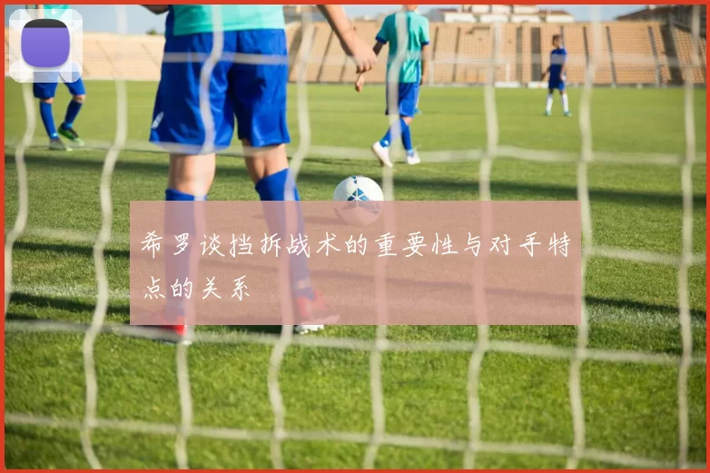 希罗谈挡拆战术的重要性与对手特点的关系