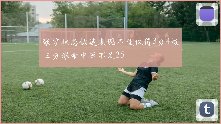 张宁状态低迷表现不佳仅得3分4板三分球命中率不足25