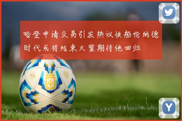 哈登申请交易引发热议快船伦纳德时代或将结束火蜜期待他回归