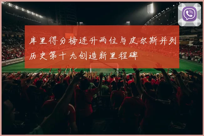 库里得分榜连升两位与皮尔斯并列历史第十九创造新里程碑